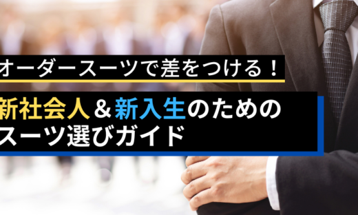 オーダースーツで差をつける！新社会人＆新入生のためのスーツ選びガイド