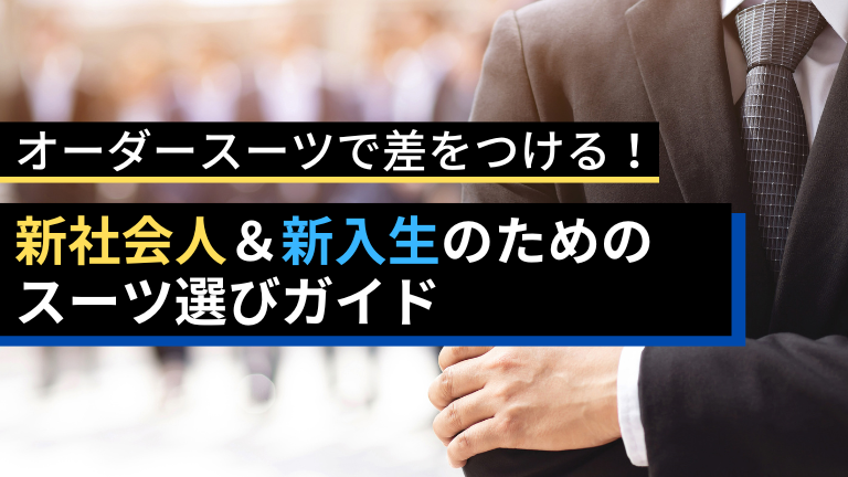 オーダースーツで差をつける！新社会人＆新入生のためのスーツ選びガイド