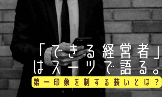 「できる経営者」はスーツで語る。第一印象を制する装いとは？